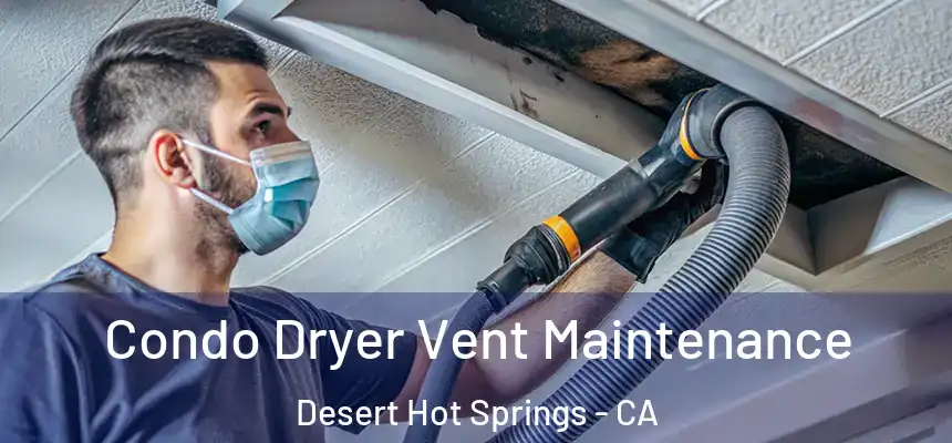  Condo Dryer Vent Maintenance Desert Hot Springs - CA