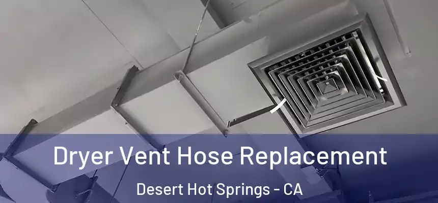  Dryer Vent Hose Replacement Desert Hot Springs - CA
