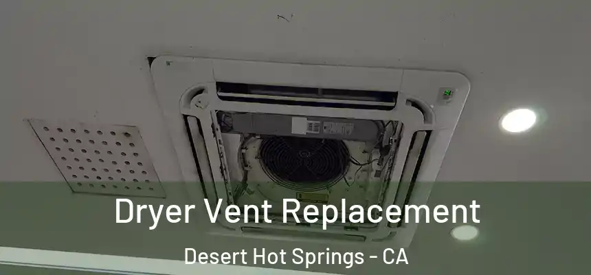  Dryer Vent Replacement Desert Hot Springs - CA