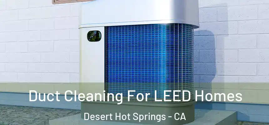  Duct Cleaning For LEED Homes Desert Hot Springs - CA