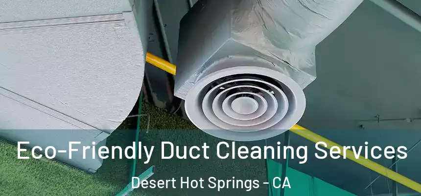  Eco-Friendly Duct Cleaning Services Desert Hot Springs - CA