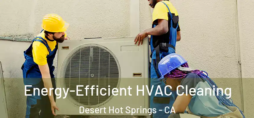 Energy-Efficient HVAC Cleaning Desert Hot Springs - CA